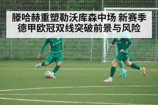 滕哈赫重塑勒沃库森中场 新赛季德甲欧冠双线突破前景与风险