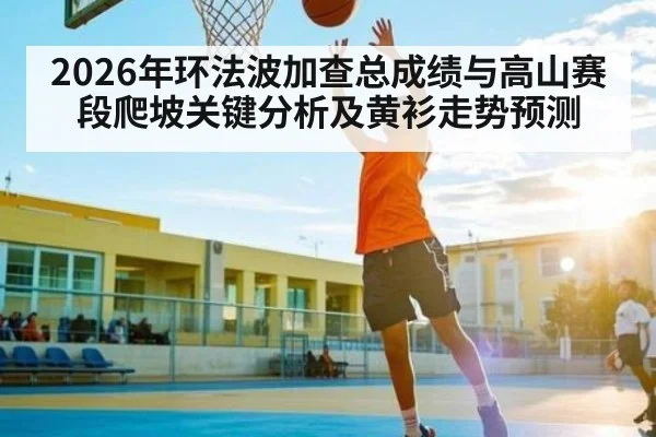 2026年环法波加查总成绩与高山赛段爬坡关键分析及黄衫走势预测